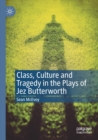 Image for Class, culture and tragedy in the plays of Jez Butterworth