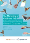 Image for The Marketing of Children&#39;s Toys : Critical Perspectives on Children&#39;s Consumer Culture
