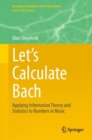 Image for Let’s Calculate Bach : Applying Information Theory and Statistics to Numbers in Music