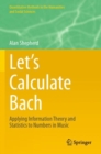 Image for Let&#39;s calculate Bach  : applying information theory and statistics to numbers in music