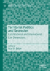 Image for Territorial politics and secession  : constitutional and international law dimensions