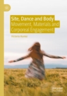 Image for Site, dance and body  : movement, materials and corporeal engagement