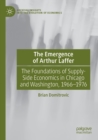 Image for The emergence of Arthur Laffer  : the foundations of supply-side economics in Chicago and Washington, 1966-1976