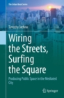 Image for Wiring the Streets, Surfing the Square: Producing Public Space in the Mediated City