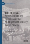 Image for Bills of union  : money, empire and ambitions in the mid-eighteenth century British Atlantic