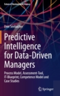 Image for Predictive Intelligence for Data-Driven Managers : Process Model, Assessment-Tool, IT-Blueprint, Competence Model and Case Studies