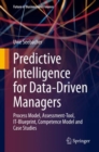Image for Predictive Intelligence for Data-Driven Managers: Process Model, Assessment-Tool, IT-Blueprint, Competence Model and Case Studies