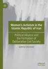 Image for Women&#39;s activism in the Islamic Republic of Iran  : political alliance and the formation of deliberative civil society