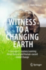 Image for Witness to a changing Earth  : a geologist&#39;s journey learning about natural and human-caused global change