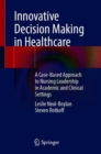 Image for Innovative Decision Making in Healthcare : A Case-Based Approach to Nursing Leadership in Academic and Clinical Settings