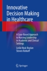 Image for Innovative Decision Making in Healthcare: A Case-Based Approach to Nursing Leadership in Academic and Clinical Settings