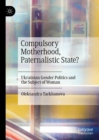 Image for Compulsory Motherhood, Paternalistic State?: Ukrainian Gender Politics and the Subject of Woman