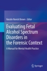 Image for Evaluating Fetal Alcohol Spectrum Disorders in the Forensic Context: A Manual for Mental Health Practice