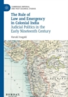 Image for The Rule of Law and Emergency in Colonial India: Judicial Politics in the Early Nineteenth Century