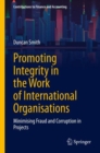 Image for Promoting Integrity in the Work of International Organisations : Minimising Fraud and Corruption in Projects