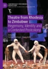 Image for Theatre from Rhodesia to Zimbabwe  : hegemony, identity and a contested postcolony