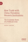 Image for How trade with China threatens Western institutions  : the economic roots of a political crisis