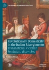 Image for Revolutionary domesticity in the Italian risorgimento: transnational Victorian feminism, 1850-1890
