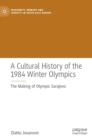 Image for A cultural history of the 1984 Winter Olympics  : the making of Olympic Sarajevo