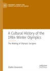 Image for A cultural history of the 1984 Winter Olympics: the making of Olympic Sarajevo