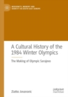 Image for A cultural history of the 1984 Winter Olympics  : the making of Olympic Sarajevo