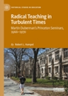 Image for Radical Teaching in Turbulent Times: Martin Duberman&#39;s Princeton Seminars, 1966-1970