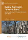 Image for Radical Teaching in Turbulent Times : Martin Duberman&#39;s Princeton Seminars, 1966-1970