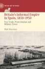 Image for Britain&#39;s informal empire in Spain, 1830-1950  : free trade, protectionism and military power