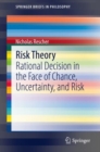 Image for Risk Theory : Rational Decision in the Face of Chance, Uncertainty, and Risk