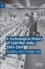 Image for A technological history of Cold-War India, 1947-1969  : autarky and foreign aid