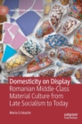 Image for Domesticity on display  : Romanian middle-class material culture from late socialism to today