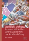 Image for Domesticity on Display: Romanian Middle-Class Material Culture from Late Socialism to Today