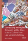 Image for Domesticity on Display : Romanian Middle-Class Material Culture from Late Socialism to Today
