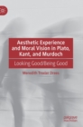Image for Aesthetic experience and moral vision in Plato, Kant, and Murdoch  : looking good/being good