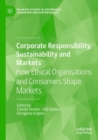 Image for Corporate responsibility, sustainability and markets  : how ethical organisations and consumers shape markets