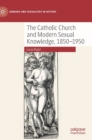 Image for The Catholic Church and Modern Sexual Knowledge, 1850-1950