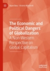 Image for The economic and political dangers of globalization  : a non-Western perspective on global capitalism