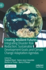 Image for Creating resilient futures  : integrating disaster risk reduction, sustainable development goals and climate change adaptation agendas