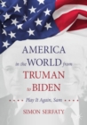 Image for America in the world from Truman to Biden: play it again, Sam