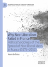 Image for Why Neo-Liberalism Failed in France: Political Sociology of the Spread of Neo-Liberal Ideas in France (1974-2012)