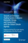 Image for Towards an Emissions Trading System in Mexico: Rationale, Design and Connections With the Global Climate Agenda: Outlook on the First ETS in Latin-America and Exploration of the Way Forward