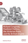 Image for Richard Congreve, positivist politics, the Victorian press, and the British Empire