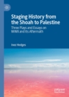 Image for Staging history from the Shoah to Palestine: three plays and essays on WWII and its aftermath