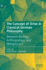 Image for The concept of drive in classical German philosophy  : between biology, anthropology, and metaphysics