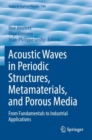 Image for Acoustic Waves in Periodic Structures, Metamaterials, and Porous Media : From Fundamentals to Industrial Applications