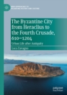 Image for The Byzantine City from Heraclius to the Fourth Crusade, 610-1204: Urban Life After Antiquity