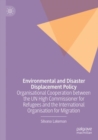 Image for Environmental and Disaster Displacement Policy : Organisational Cooperation between the UN High Commissioner for Refugees and the International Organisation for Migration
