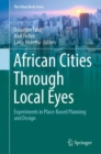 Image for African Cities Through Local Eyes : Experiments in Place-Based Planning and Design