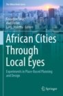 Image for African Cities Through Local Eyes : Experiments in Place-Based Planning and Design