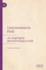 Image for Consciousness in flesh: an unapologetic phenomenological study